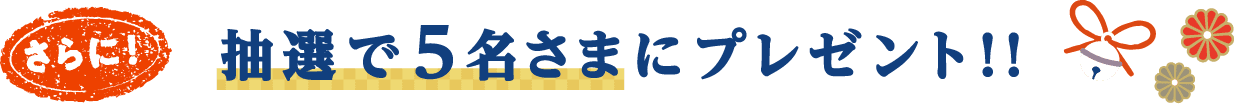 さらに！抽選で5名さまにプレゼント！