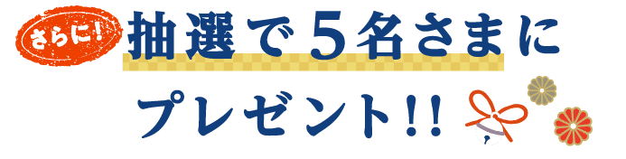 さらに！抽選で5名さまにプレゼント！