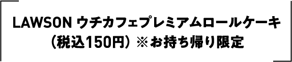 LAWSON ウチカフェプレミアムロールケーキ（税込150円） ※お持ち帰り限定