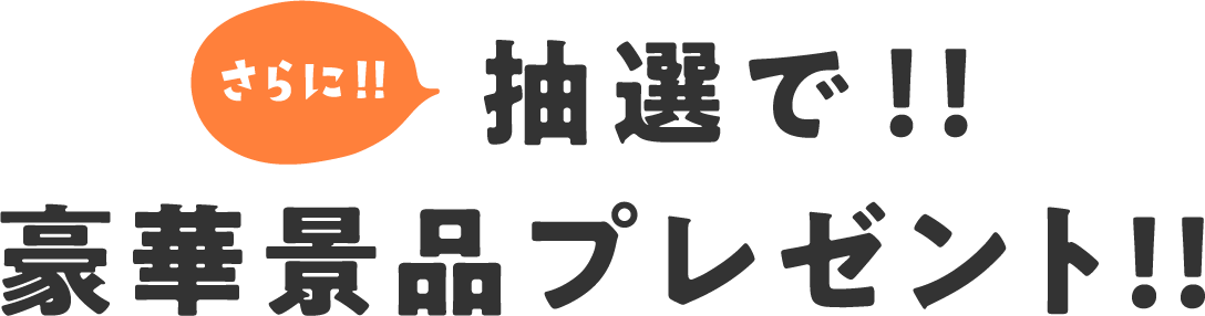 さらに！抽選で豪華景品プレゼント！