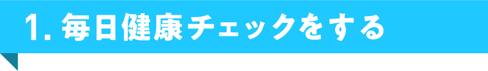 1. 毎日健康チェックをする