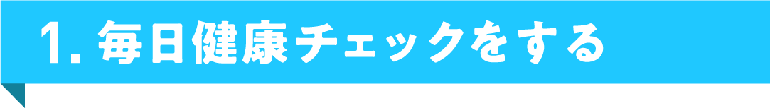 1. 毎日健康チェックをする