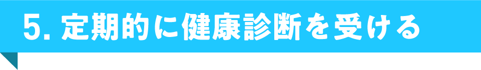 5. 定期的に健康診断を受ける