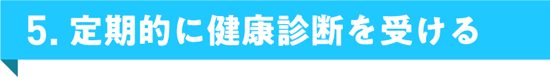 5. 定期的に健康診断を受ける