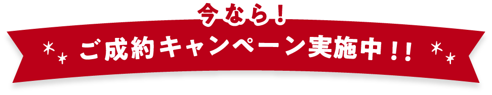 今なら！ご成約キャンペーン実施中！
