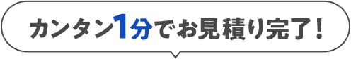 カンタン1分でお見積り完了！