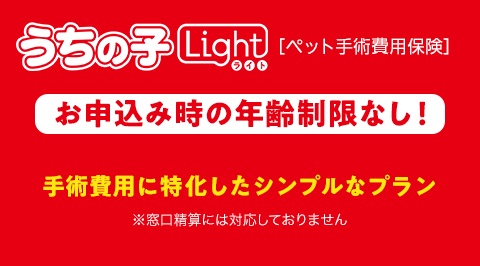 うちの子 ライト［ペット手術費用保険］お申込み時の年齢制限なし！手術費用に特化したシンプルなプラン