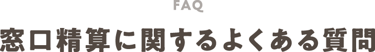 FAQ 窓口精算に関するよくある質問
