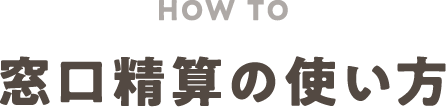 HOW TO 窓口精算の使い方