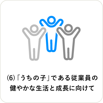 (6)「うちの子」である従業員の健やかな生活と成長に向けて