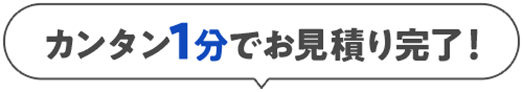カンタン1分でお見積り完了！