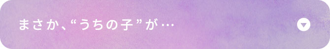 まさか、“うちの子”が…