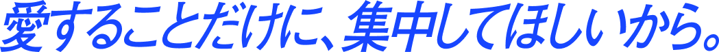 愛することだけに、集中してほしいから。