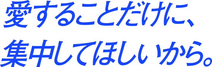 愛することだけに、集中してほしいから。