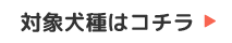 対象犬種はコチラ