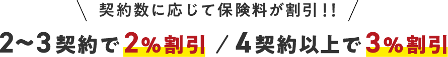 契約数に応じて保険料が割引!!2、3契約で2%割引/4契約以上で3%割引