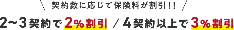 契約数に応じて保険料が割引！！2、3契約で2%割引／4契約以上で3%割引