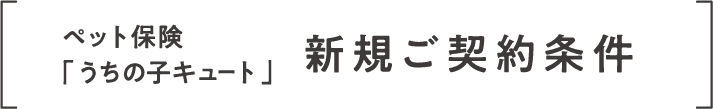 ペット保険「うちの子キュート」新規ご契約条件