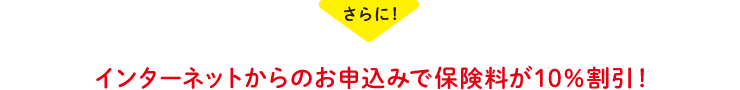 さらに！インターネットからのお申込みで保険料が10％割引！