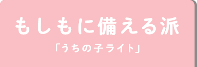 もしもに備える派「うちの子ライト」