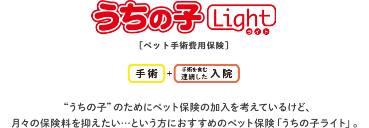 “うちの子”のためにペット保険の加入を考えているけど、月々の保険料を抑えたい…という方におすすめのペット保険「うちの子ライト」。