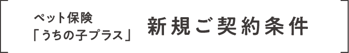 ペット保険「うちの子プラス」新規ご契約条件