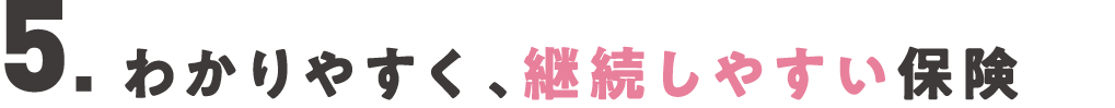 5.わかりやすく、継続しやすい保険