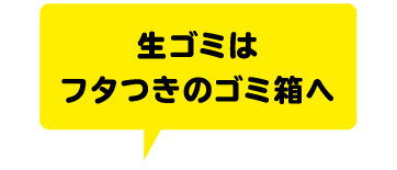 生ゴミはフタつきのゴミ箱へ