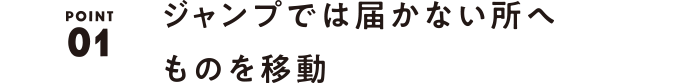 01 ジャンプでは届かない所へものを移動