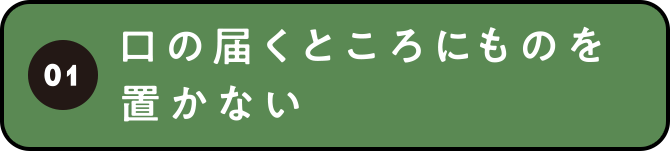 01 口の届くところにものを置かない