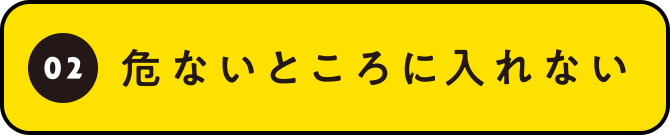 02 危ないところに入れない