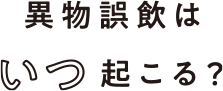 Q3 異物誤飲はいつ起こる？