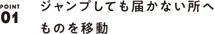 POINT01 ジャンプしても届かない所へものを移動