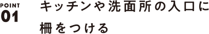 POINT01 キッチンや洗面所の入口に柵をつける