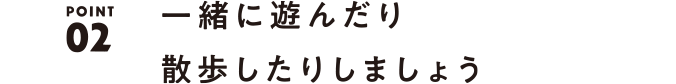 02 一緒に遊んだり散歩しましょう