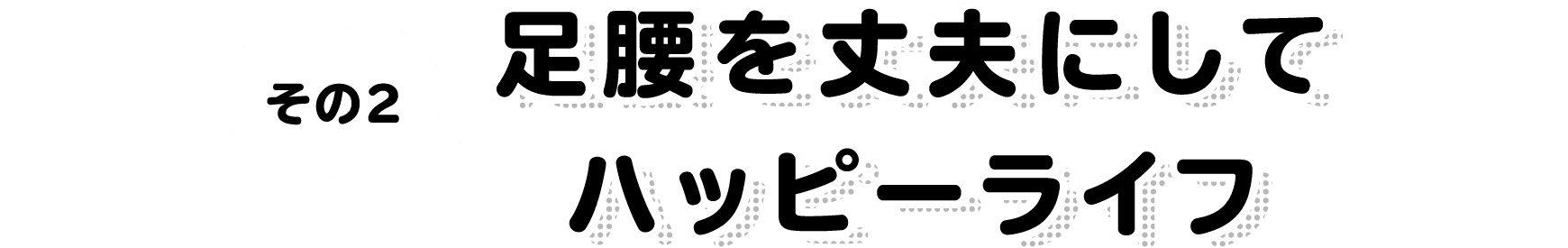 その2 足腰を丈夫にしてハッピーライフ