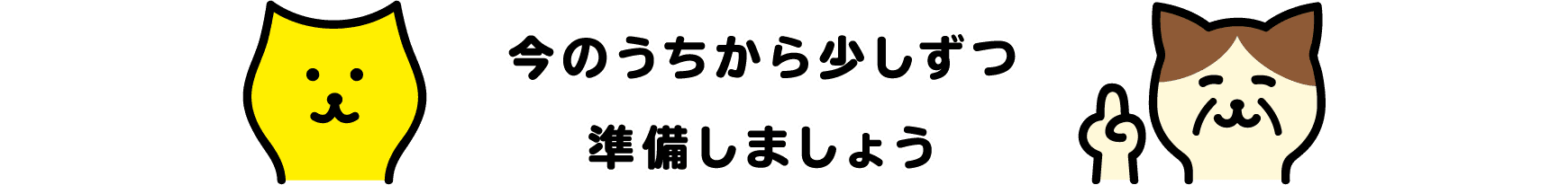 今のうちから少しずつ準備しましょう