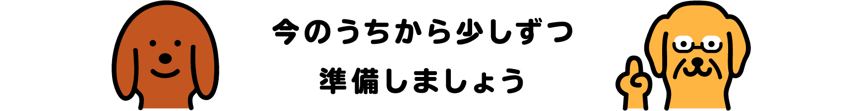 今のうちから少しずつ準備しましょう