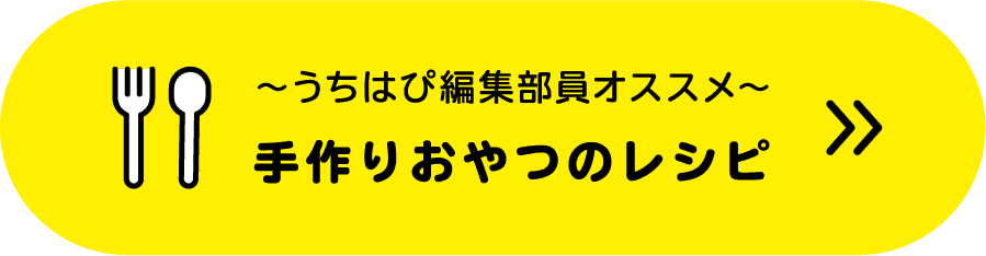 〜うちはぴ編集部員オススメ〜手作りおやつのレシピ