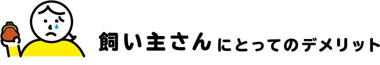 飼い主さんにとってのデメリット