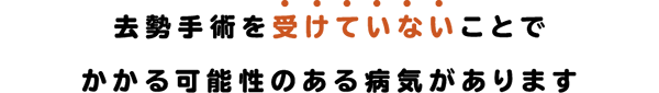 去勢手術を受けていないことでかかる可能性のある病気があります