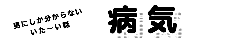 男にしか分からないいた～い話 病気