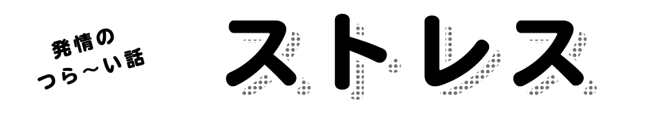 発情のつら〜い話 ストレス